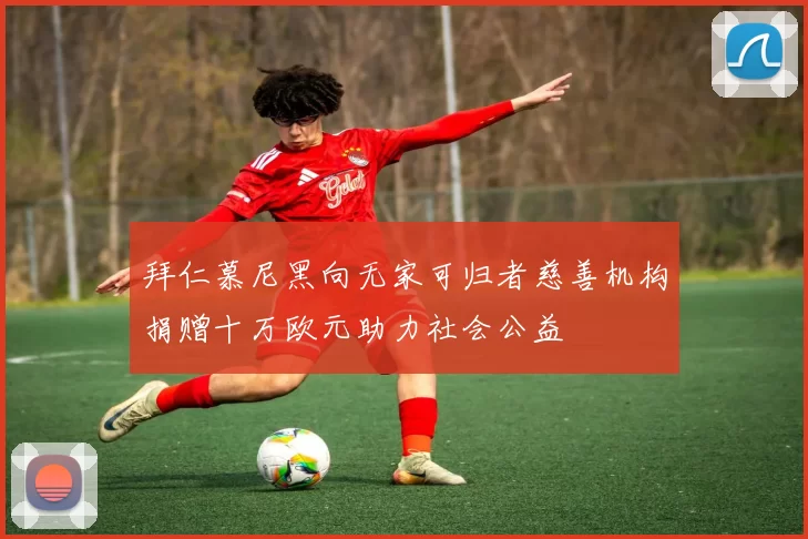 拜仁慕尼黑向无家可归者慈善机构捐赠十万欧元助力社会公益